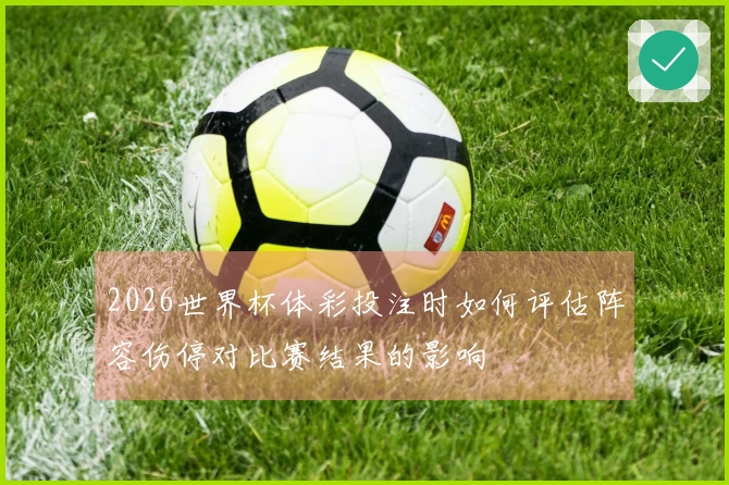 2026世界杯体彩投注时如何评估阵容伤停对比赛结果的影响