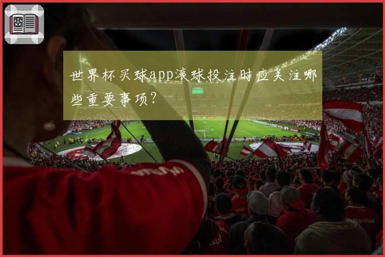 世界杯买球app滚球投注时应关注哪些重要事项？