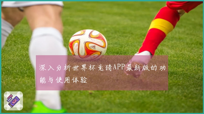 深入分析世界杯竞猜APP最新版的功能与使用体验