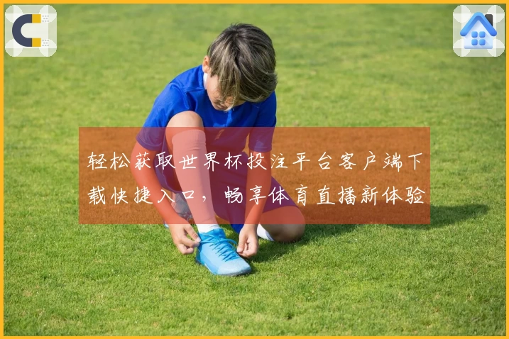 轻松获取世界杯投注平台客户端下载快捷入口，畅享体育直播新体验
