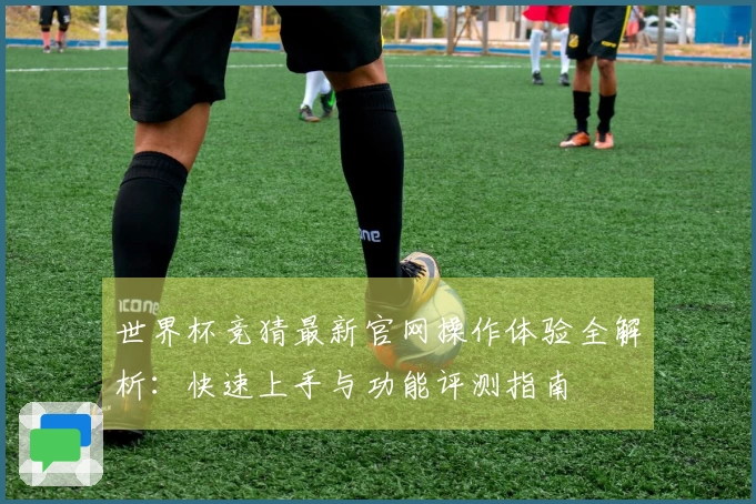 世界杯竞猜最新官网操作体验全解析：快速上手与功能评测指南