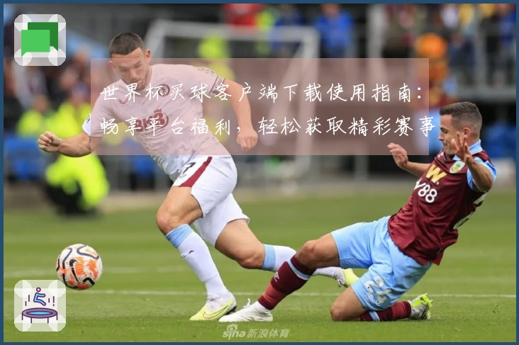 世界杯买球客户端下载使用指南:畅享平台福利,轻松获取精彩赛事信息