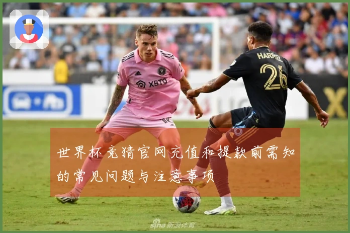 世界杯竞猜官网充值和提款前需知的常见问题与注意事项
