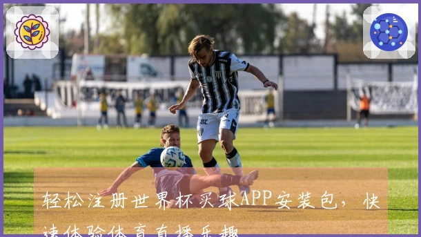 轻松注册世界杯买球APP安装包，快速体验体育直播乐趣