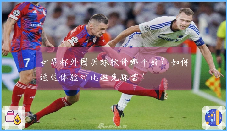 世界杯外围买球软件哪个好？如何通过体验对比避免踩雷？