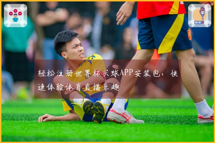 轻松注册世界杯买球APP安装包，快速体验体育直播乐趣