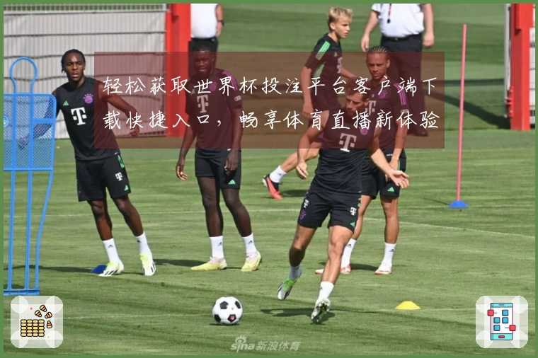 轻松获取世界杯投注平台客户端下载快捷入口，畅享体育直播新体验