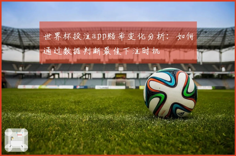 世界杯投注app赔率变化分析：如何通过数据判断最佳下注时机