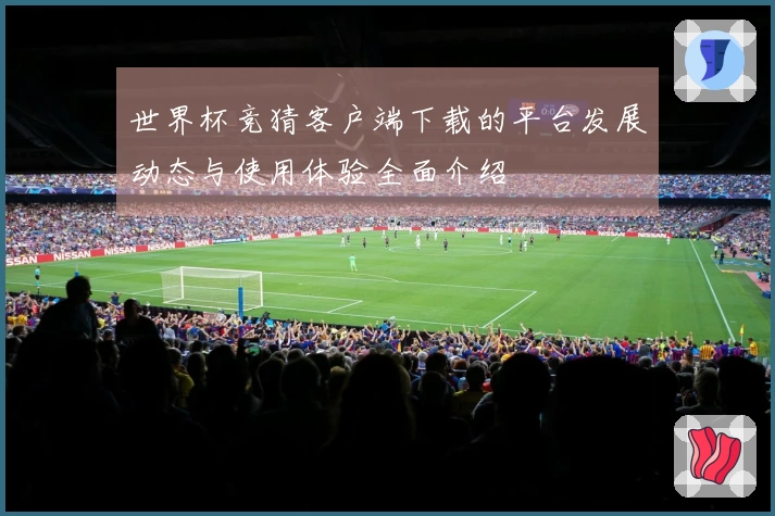 世界杯竞猜客户端下载的平台发展动态与使用体验全面介绍