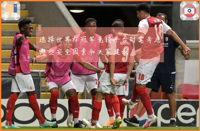 选择世界杯冠军竞猜平台时需考虑哪些安全因素和决策建议