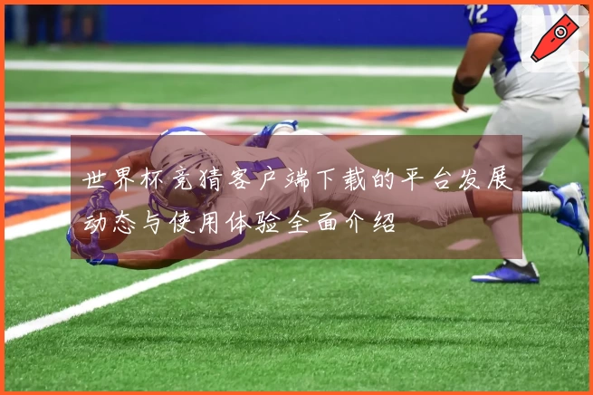 世界杯竞猜客户端下载的平台发展动态与使用体验全面介绍