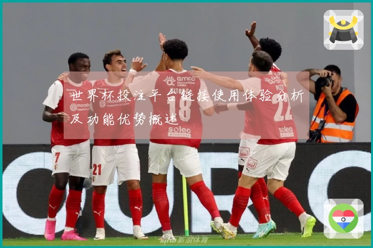 世界杯投注平台链接使用体验分析及功能优势概述